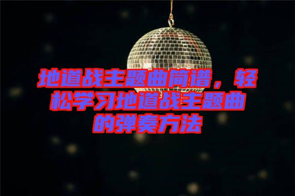 地道戰(zhàn)主題曲簡譜，輕松學(xué)習(xí)地道戰(zhàn)主題曲的彈奏方法