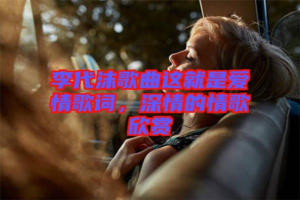 李代沫歌曲這就是愛情歌詞，深情的情歌欣賞