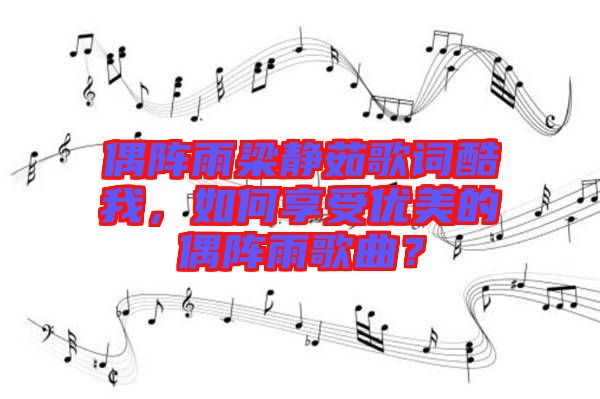 偶陣雨梁靜茹歌詞酷我，如何享受優(yōu)美的偶陣雨歌曲？