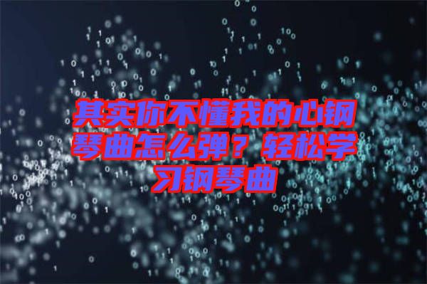 其實你不懂我的心鋼琴曲怎么彈？輕松學習鋼琴曲