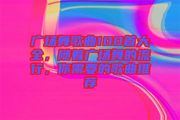 廣場舞歌曲100首大全，隨著廣場舞的流行，你需要的歌曲推薦