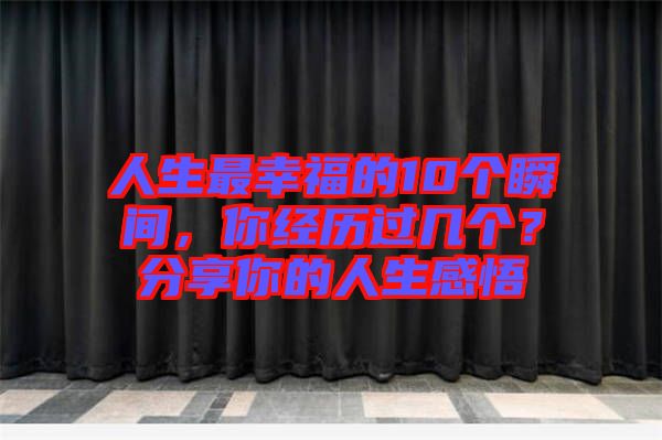 人生最幸福的10個瞬間，你經(jīng)歷過幾個？分享你的人生感悟