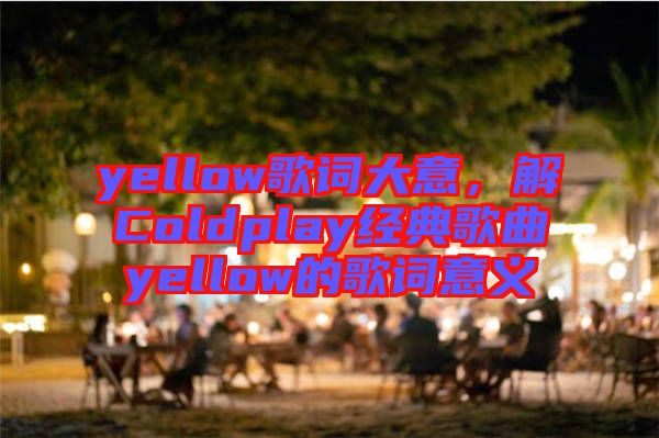 yellow歌詞大意，解Coldplay經典歌曲yellow的歌詞意義