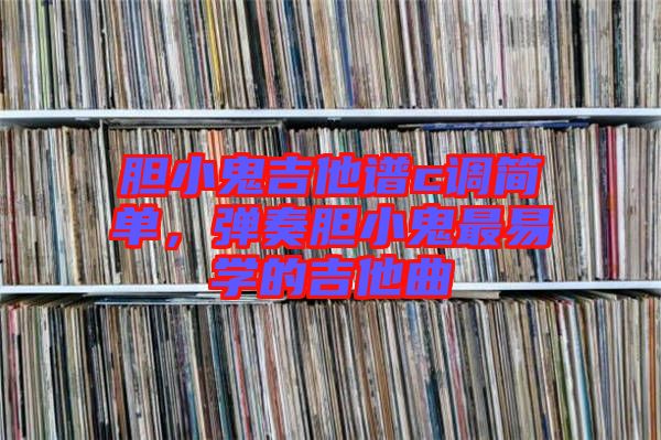 膽小鬼吉他譜c調(diào)簡(jiǎn)單，彈奏膽小鬼最易學(xué)的吉他曲