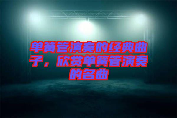 單簧管演奏的經(jīng)典曲子，欣賞單簧管演奏的名曲