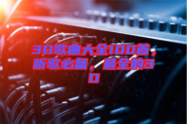 3D歌曲大全100首，聽歌必備，最全的3D