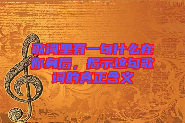 歌詞里有一句什么在你身后，揭示這句歌詞的真正含義