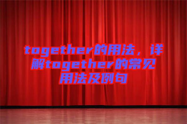 together的用法，詳解together的常見用法及例句