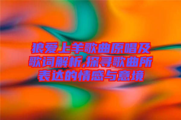 狼愛上羊歌曲原唱及歌詞解析,探尋歌曲所表達(dá)的情感與意境