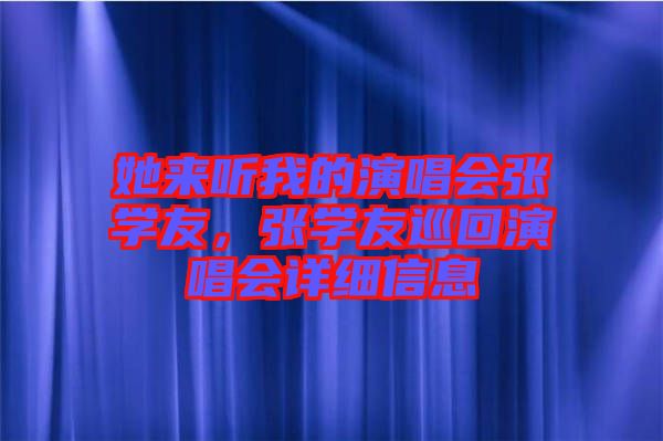 她來(lái)聽(tīng)我的演唱會(huì)張學(xué)友，張學(xué)友巡回演唱會(huì)詳細(xì)信息