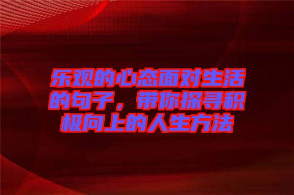 樂觀的心態(tài)面對生活的句子，帶你探尋積極向上的人生方法