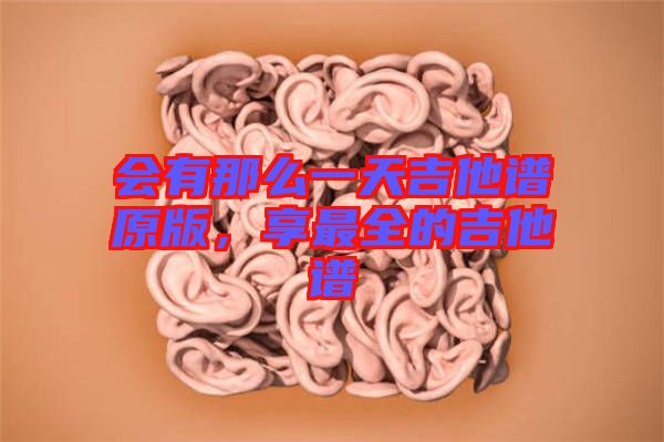 會(huì)有那么一天吉他譜原版，享最全的吉他譜