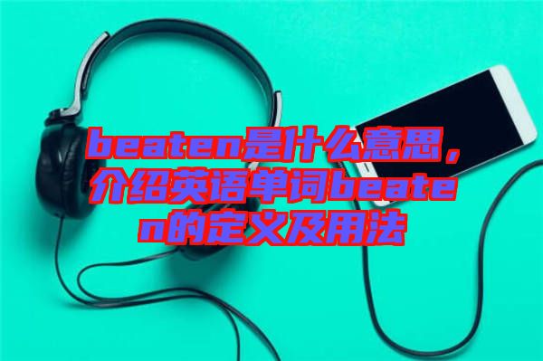 beaten是什么意思，介紹英語單詞beaten的定義及用法