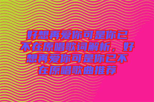 好想再愛你可是你已不在原唱歌詞解析，好想再愛你可是你已不在原唱歌曲推薦