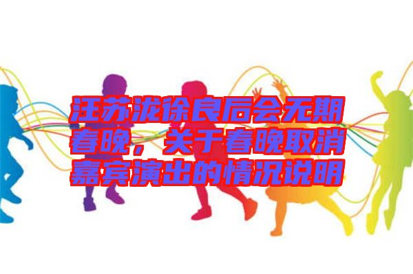 汪蘇瀧徐良后會無期春晚，關(guān)于春晚取消嘉賓演出的情況說明