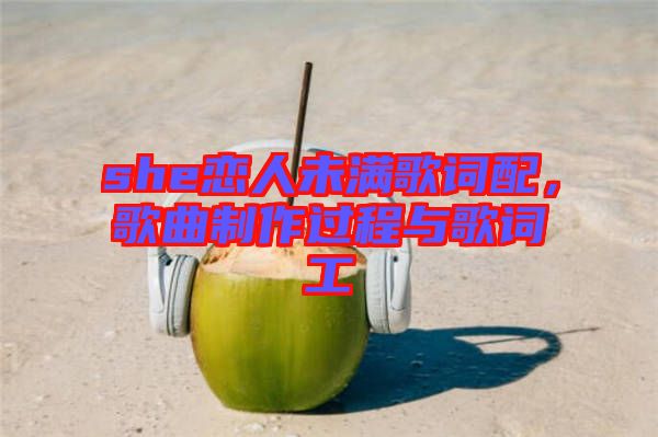 she戀人未滿歌詞配，歌曲制作過程與歌詞工