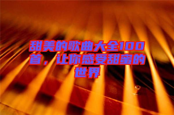 甜美的歌曲大全100首，讓你感受甜蜜的世界