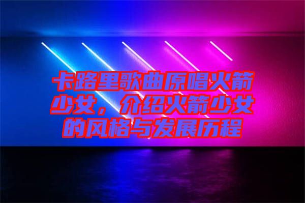 卡路里歌曲原唱火箭少女，介紹火箭少女的風(fēng)格與發(fā)展歷程