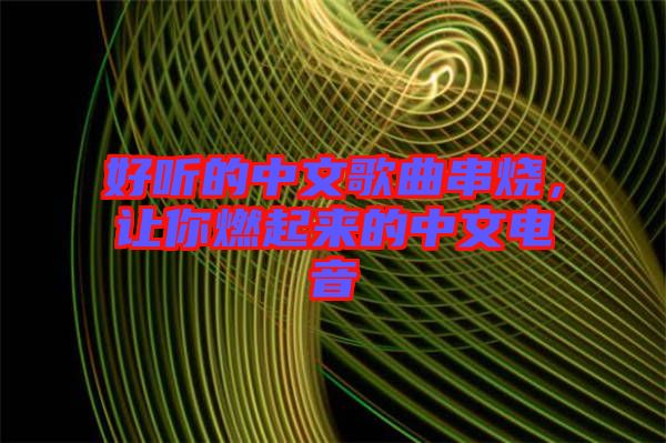 好聽的中文歌曲串燒，讓你燃起來的中文電音