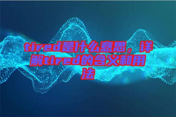 tired是什么意思，詳解tired的含義和用法