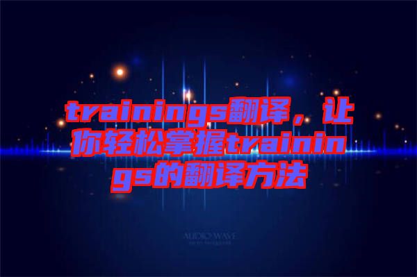 trainings翻譯，讓你輕松掌握trainings的翻譯方法