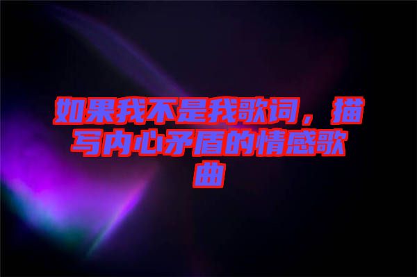 如果我不是我歌詞，描寫內(nèi)心矛盾的情感歌曲