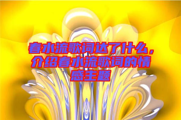 春水流歌詞達(dá)了什么，介紹春水流歌詞的情感主題