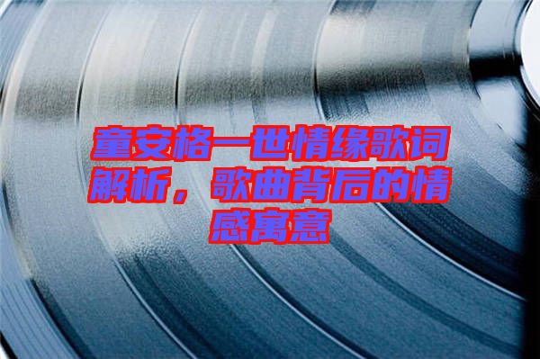 童安格一世情緣歌詞解析，歌曲背后的情感寓意