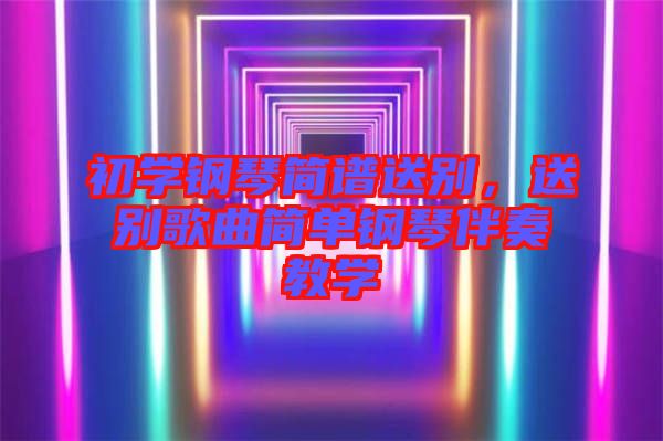 初學鋼琴簡譜送別，送別歌曲簡單鋼琴伴奏教學