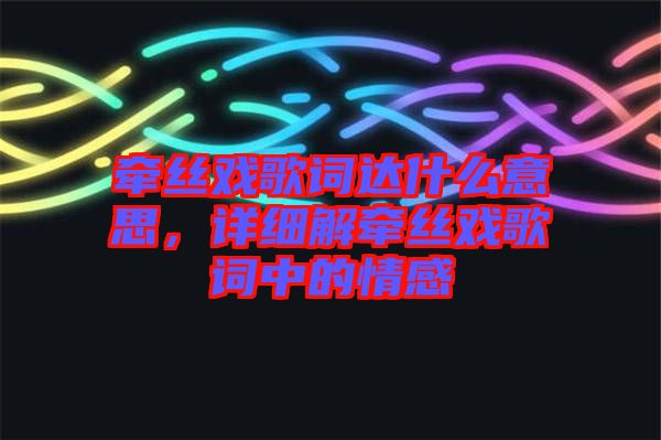 牽絲戲歌詞達什么意思，詳細(xì)解牽絲戲歌詞中的情感