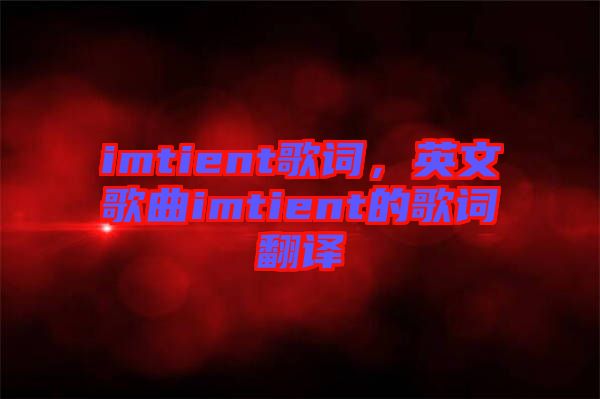 imtient歌詞，英文歌曲imtient的歌詞翻譯