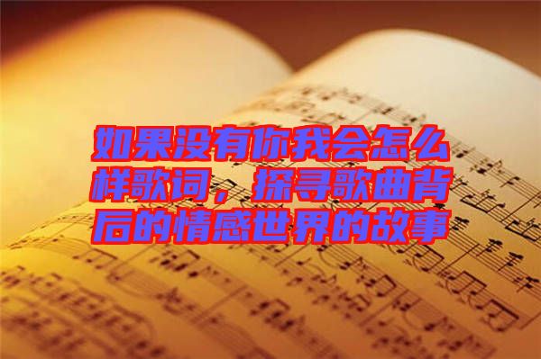 如果沒(méi)有你我會(huì)怎么樣歌詞，探尋歌曲背后的情感世界的故事