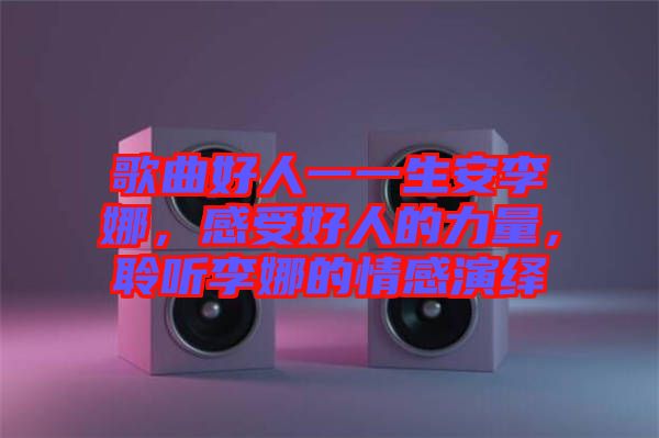 歌曲好人一一生安李娜，感受好人的力量，聆聽李娜的情感演繹