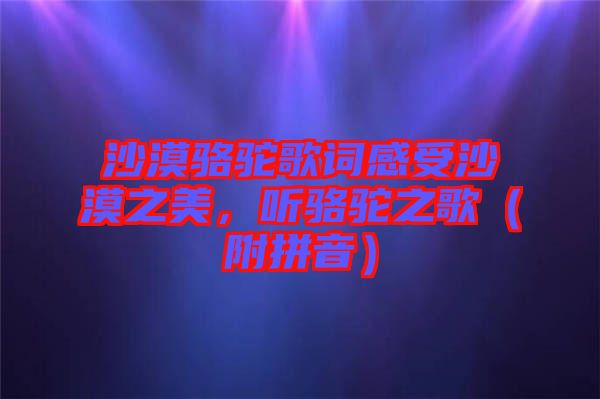 沙漠駱駝歌詞感受沙漠之美，聽駱駝之歌（附拼音）