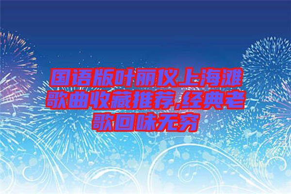 國(guó)語(yǔ)版葉麗儀上海灘歌曲收藏推薦,經(jīng)典老歌回味無(wú)窮