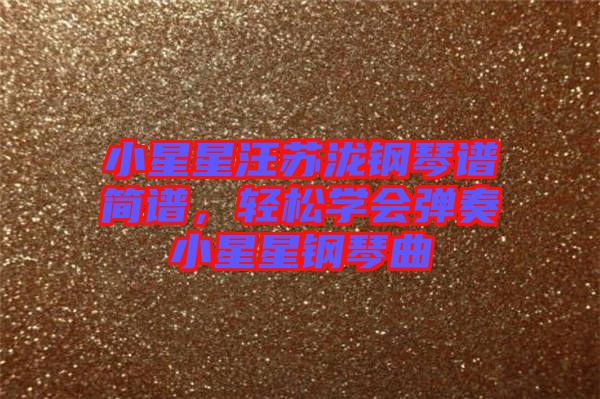 小星星汪蘇瀧鋼琴譜簡(jiǎn)譜，輕松學(xué)會(huì)彈奏小星星鋼琴曲