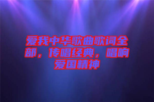 愛(ài)我中華歌曲歌詞全部，傳唱經(jīng)典，唱響愛(ài)國(guó)精神