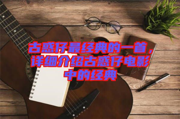 古惑仔最經(jīng)典的一首，詳細介紹古惑仔電影中的經(jīng)典