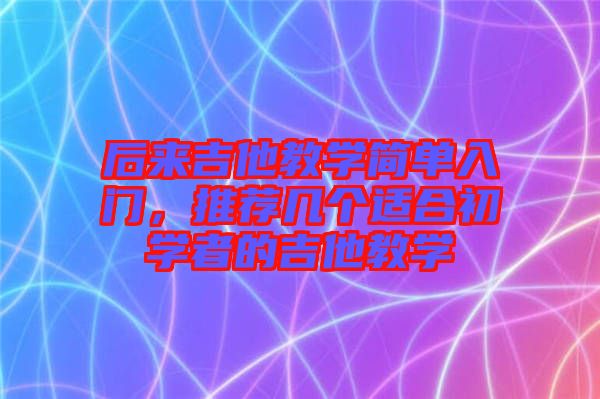 后來吉他教學簡單入門，推薦幾個適合初學者的吉他教學