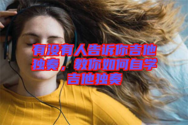 有沒有人告訴你吉他獨奏，教你如何自學(xué)吉他獨奏