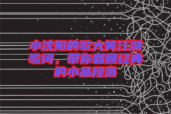 小沈陽的歌大笑江湖歌詞，帶你回顧經(jīng)典的小品段落