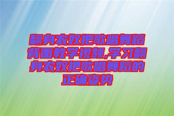 翻身農(nóng)奴把歌唱舞蹈背面教學(xué)視頻,學(xué)習(xí)翻身農(nóng)奴把歌唱舞蹈的正確姿勢(shì)