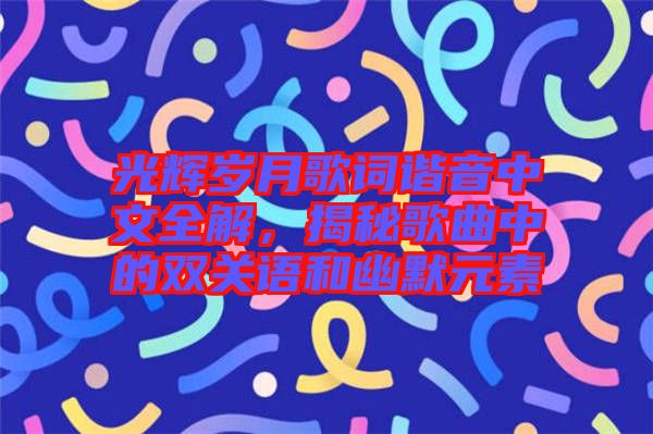 光輝歲月歌詞諧音中文全解，揭秘歌曲中的雙關(guān)語和幽默元素