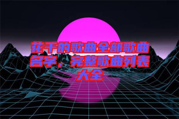 花千的歌曲全部歌曲名字，完整歌曲列表大全