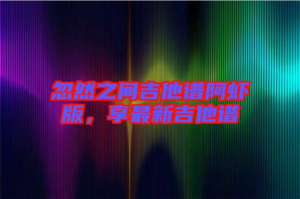 忽然之間吉他譜阿蝦版，享最新吉他譜