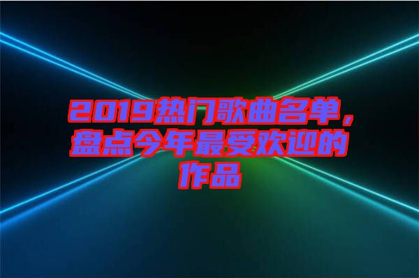 2019熱門(mén)歌曲名單，盤(pán)點(diǎn)今年最受歡迎的作品