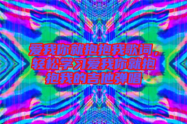 愛我你就抱抱我歌詞，輕松學(xué)習(xí)愛我你就抱抱我的吉他彈唱