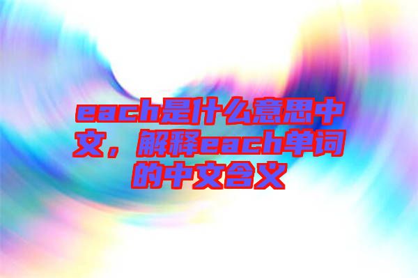 each是什么意思中文，解釋each單詞的中文含義