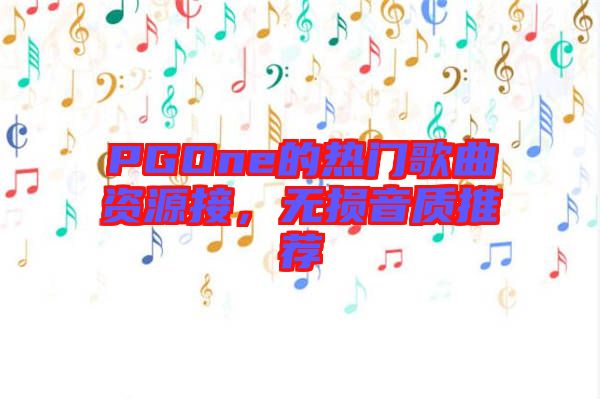 PGOne的熱門歌曲資源接，無損音質(zhì)推薦