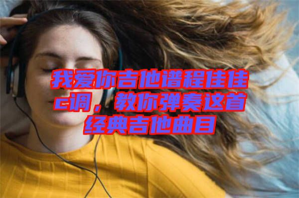 我愛你吉他譜程佳佳c調(diào)，教你彈奏這首經(jīng)典吉他曲目